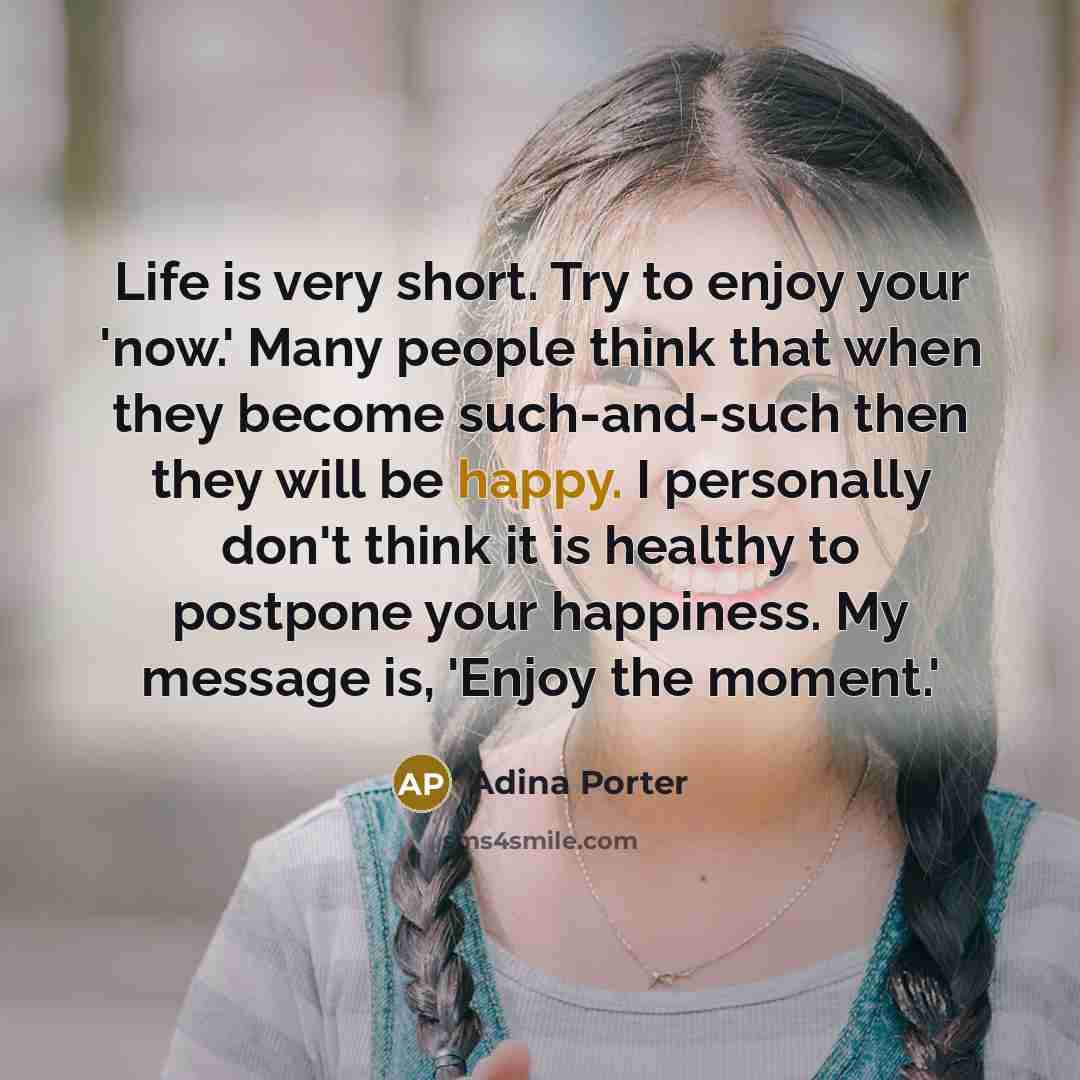 “Life is very short. Try to enjoy your 'now.' Many…” quote by Adina Porter