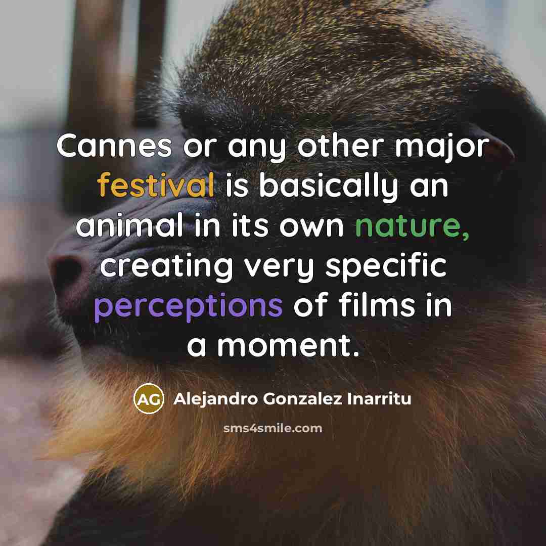 “Cannes or any other major festival is basically an animal…” quote by Alejandro Gonzalez Inarritu