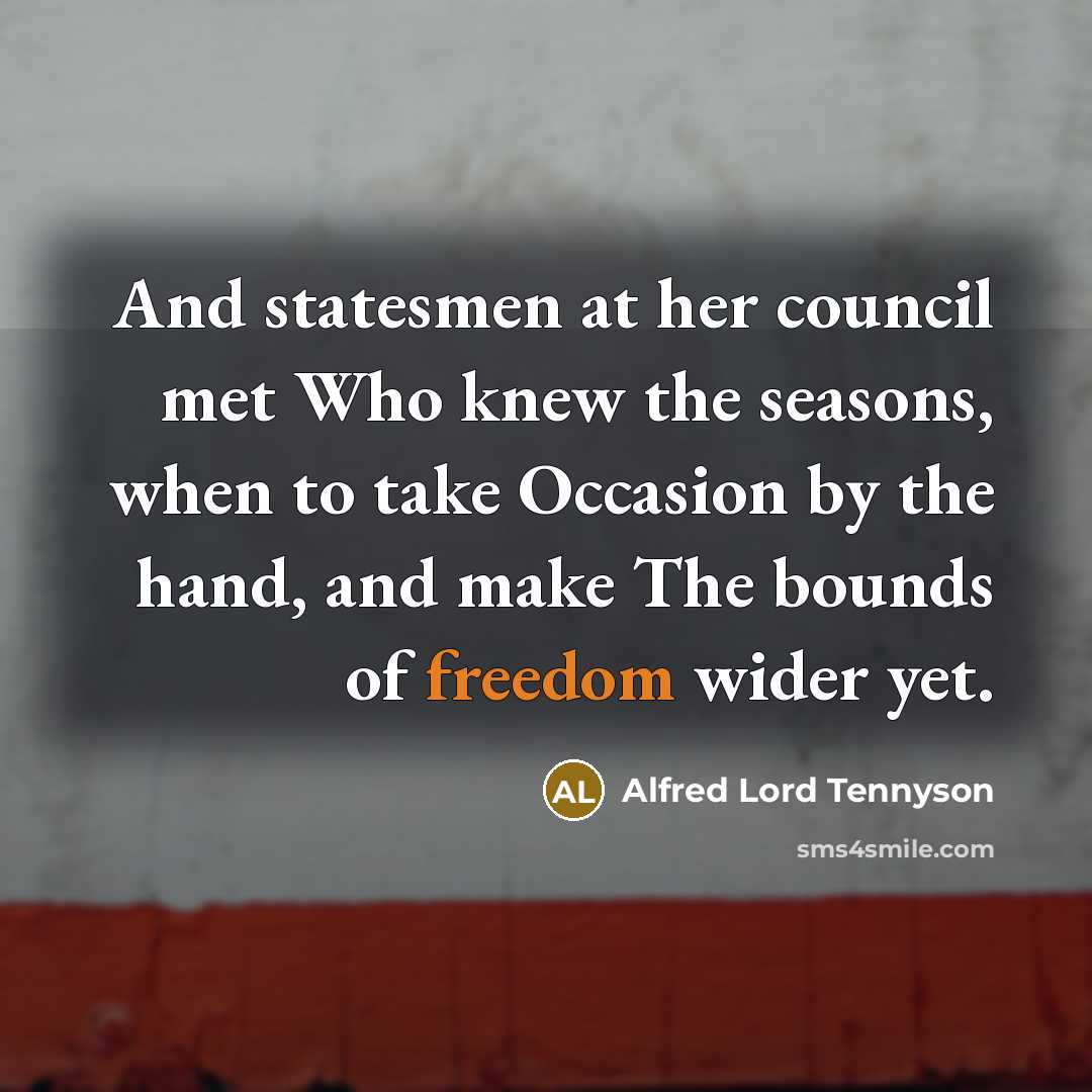 “And statesmen at her council met Who knew the seasons,…” quote by Alfred Lord Tennyson