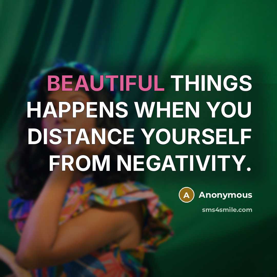 “BEAUTIFUL THINGS HAPPENS WHEN YOU DISTANCE YOURSELF FROM NEGATIVITY.…” quote by Anonymous