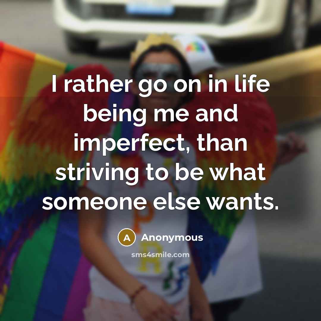 “I rather go on in life being me and imperfect,…” quote by Anonymous