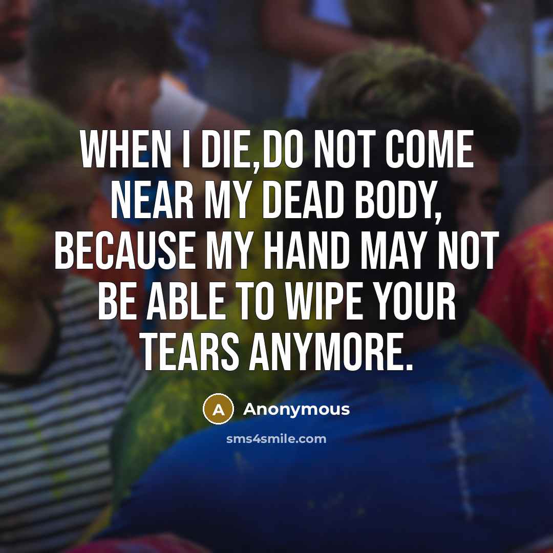 “When I die,do not come near my dead body, because…” quote by Anonymous