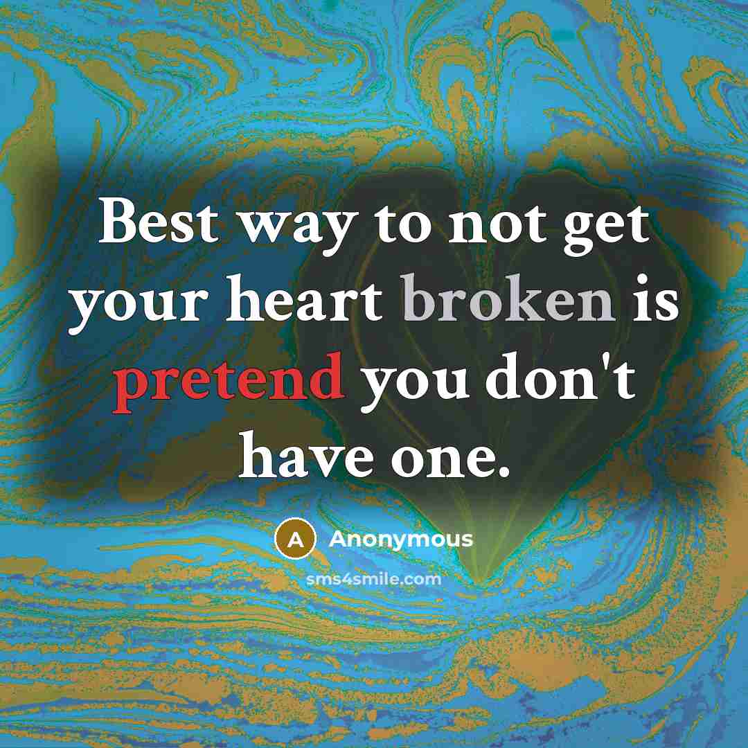 “Best way to not get your heart broken is pretend you don't have one.” quote by Anonymous