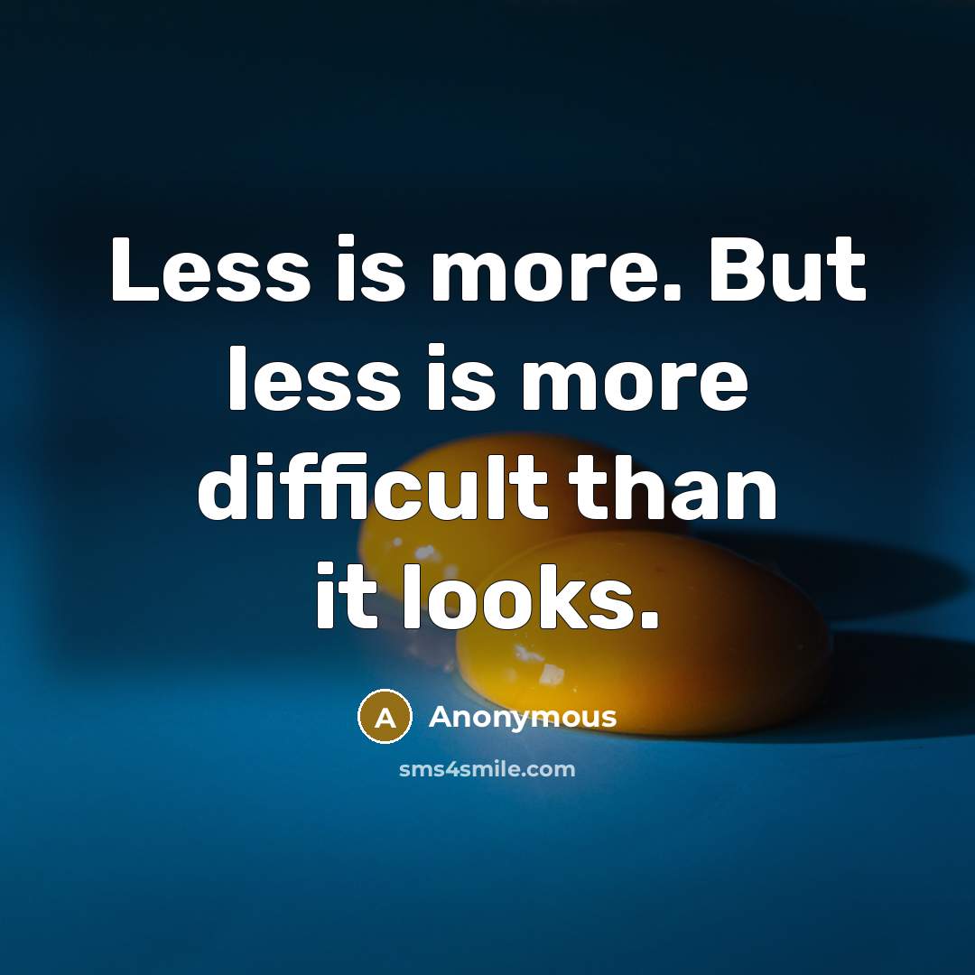 “Less is more. But less is more difficult than it looks.” quote by Anonymous