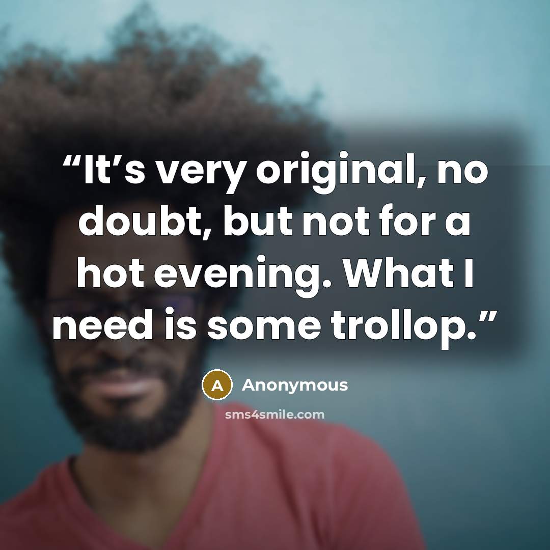 “It’s very original, no doubt, but not for a hot evening. What I need is some trollop.” quote by Anonymous
