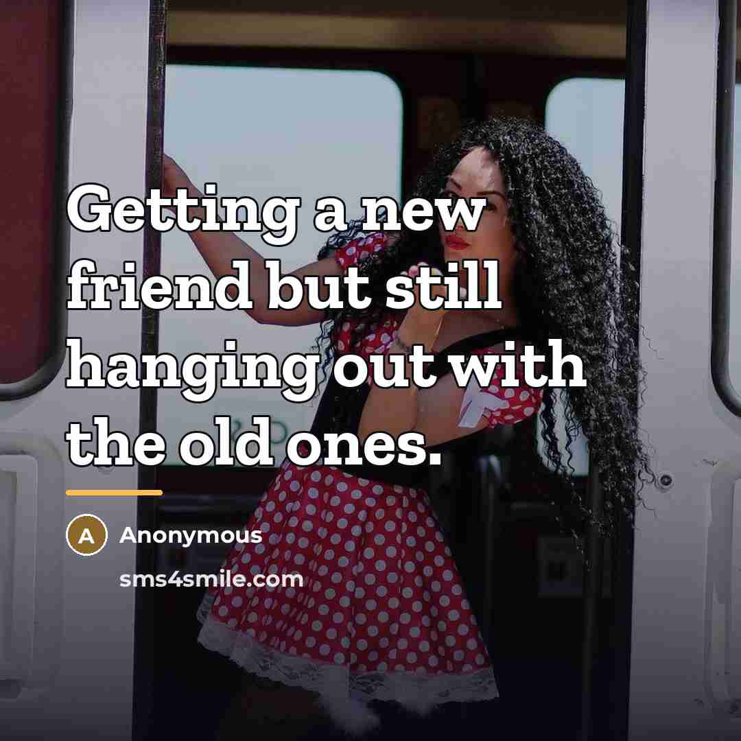 “Getting a new friend but still hanging out with the…” quote by Anonymous
