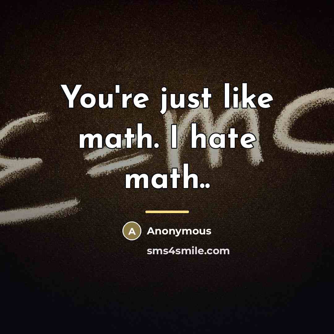 “You're just like math. I hate math..…” quote by Anonymous