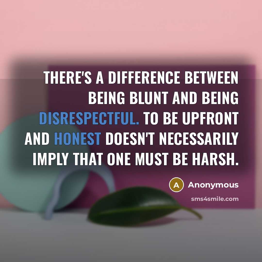 “There's a difference between being blunt and being disrespectful. To be upfront and honest doesn't necessarily imply that one must be harsh.” quote by Anonymous