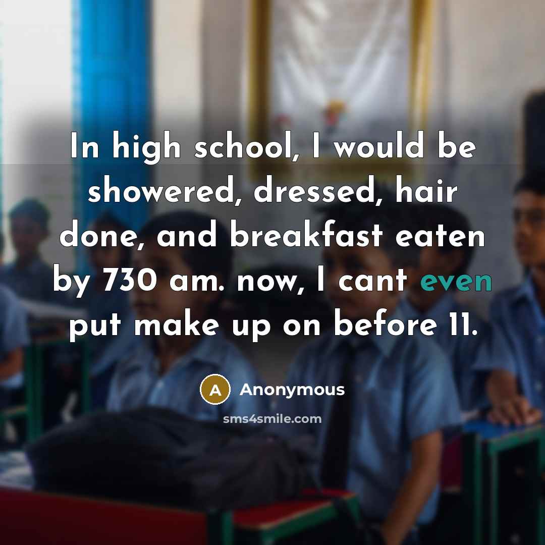 “In high school, I would be showered, dressed, hair done,…” quote by Anonymous