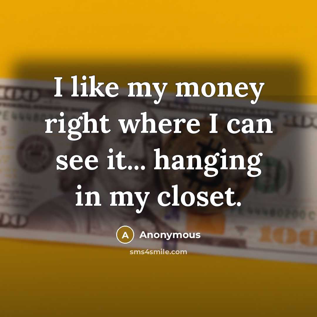 “I like my money right where I can see it...…” quote by Anonymous