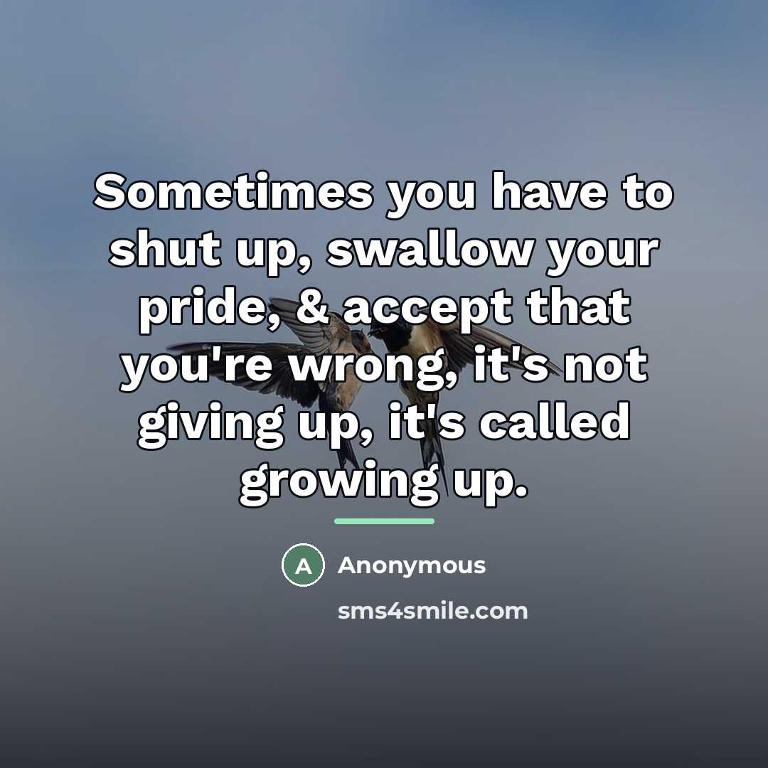 “Sometimes you have to shut up, swallow your pride, &…” quote by Anonymous
