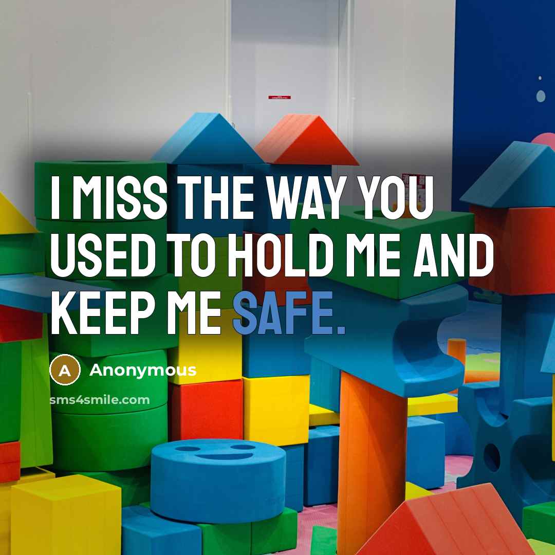 “I miss the way you used to hold me and keep me safe.” quote by Anonymous