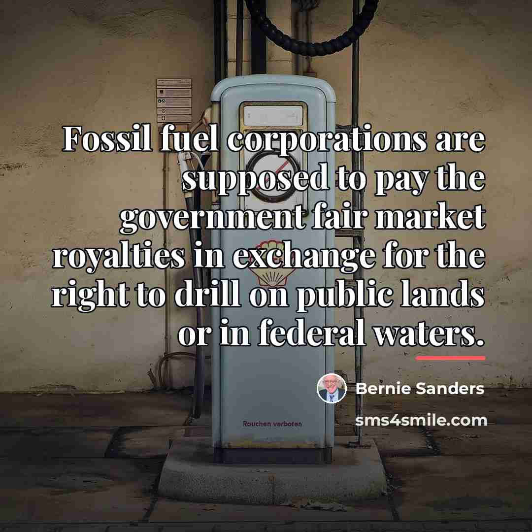 “Fossil fuel corporations are supposed to pay the government fair…” quote by Bernie Sanders