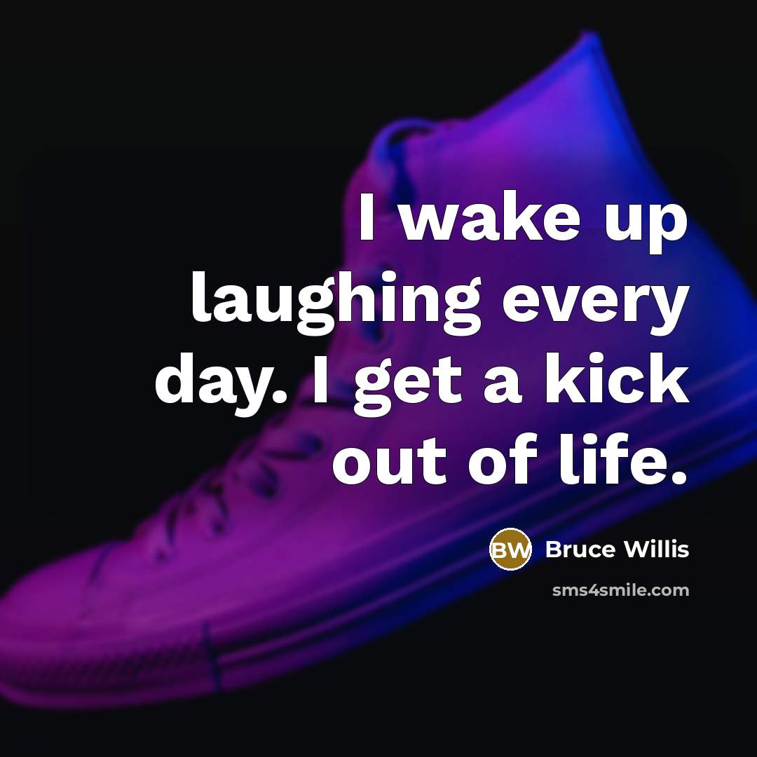 “I wake up laughing every day. I get a kick…” quote by Bruce Willis