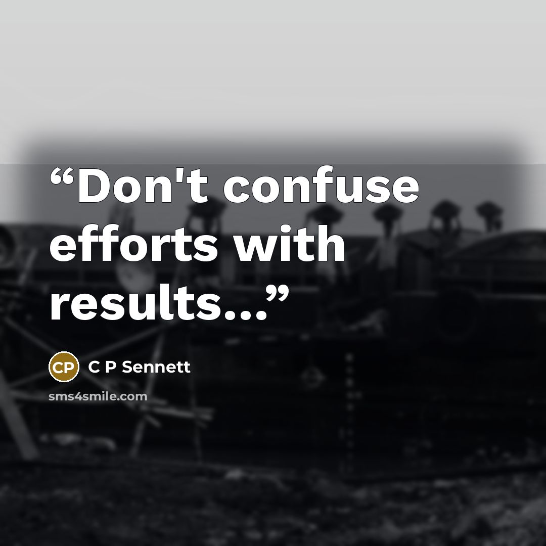 “Don't confuse efforts with results…” quote by C P Sennett