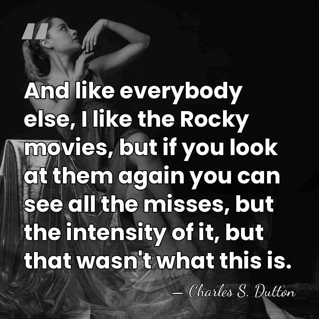 And like everybody else, I like the Rocky movies, but if you&hellip; - Charles S. Dutton