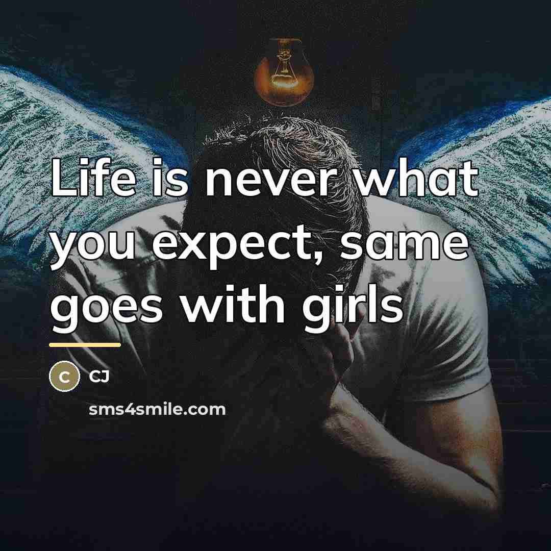 “Life is never what you expect, same goes with girls…” quote by CJ