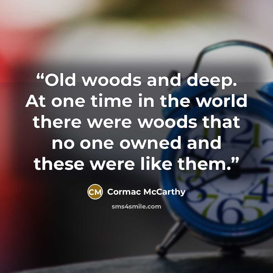 “Old woods and deep. At one time in the world there were woods that no one owned and these were like them.” quote by Cormac McCarthy