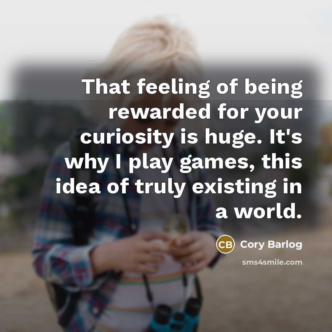 “That feeling of being rewarded for your curiosity is huge.…” quote by Cory Barlog