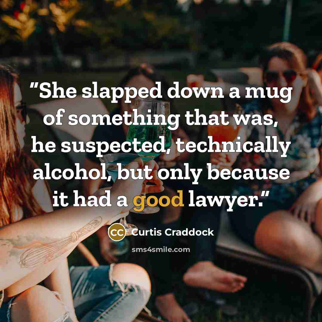 “She slapped down a mug of something that was, he suspected, technically alcohol, but only because it had a good lawyer.” quote by Curtis Craddock