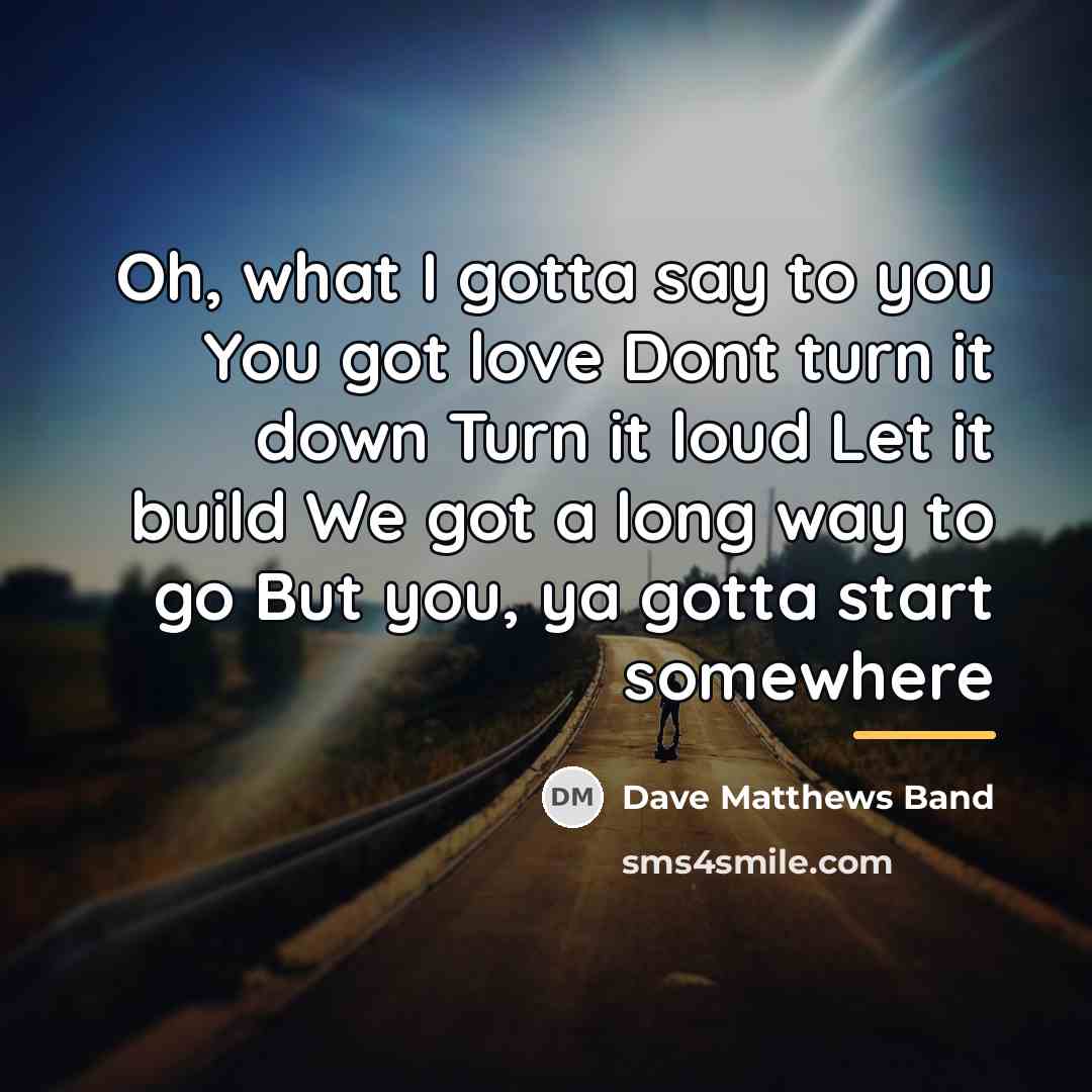 “Oh, what I gotta say to you You got love…” quote by Dave Matthews Band