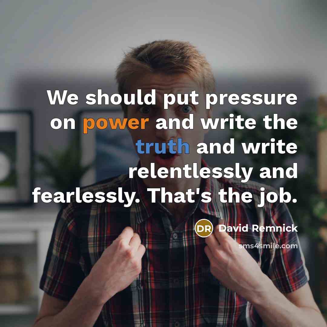 “We should put pressure on power and write the truth…” quote by David Remnick