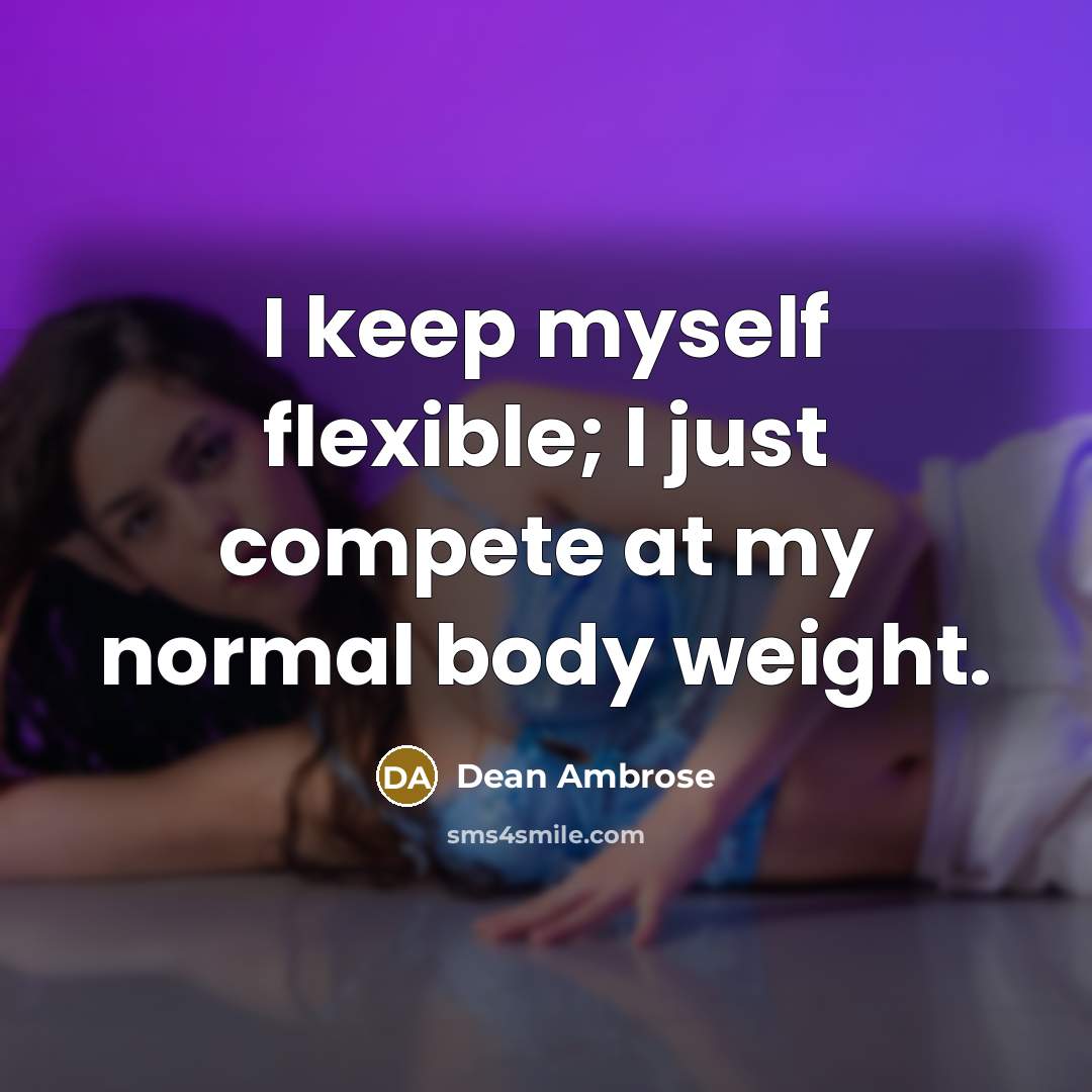 “I keep myself flexible; I just compete at my normal…” quote by Dean Ambrose