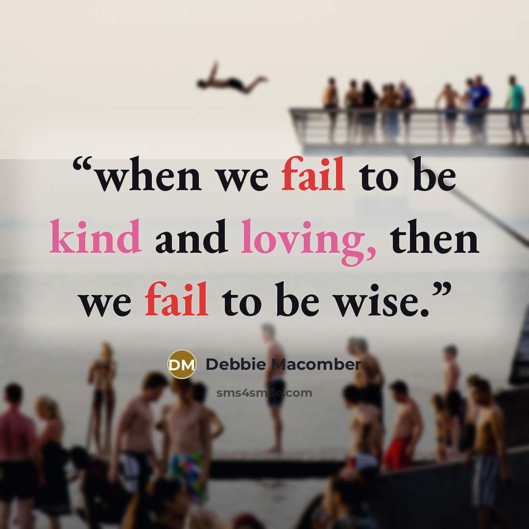 “when we fail to be kind and loving, then we fail to be wise.” quote by Debbie Macomber