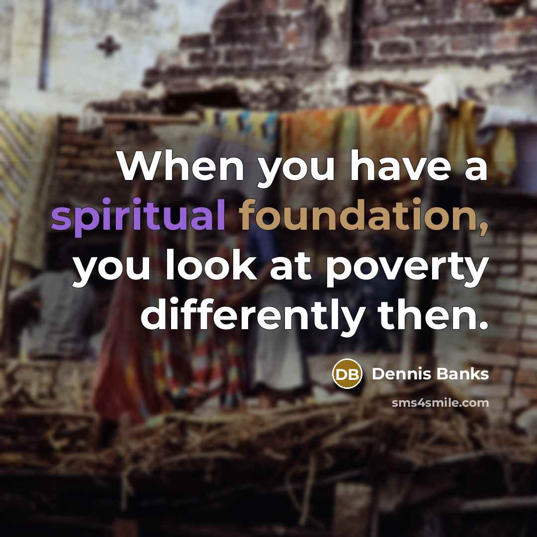 “When you have a spiritual foundation, you look at poverty…” quote by Dennis Banks
