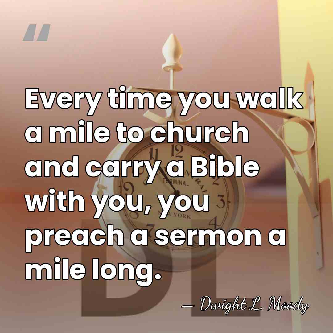 Every time you walk a mile to church and carry a Bible&hellip; - Dwight L. Moody