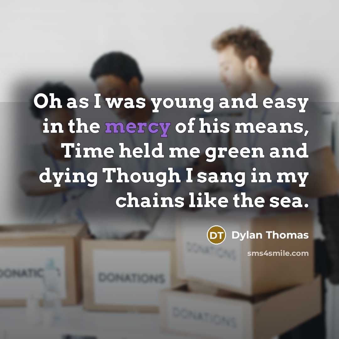 “Oh as I was young and easy in the mercy…” quote by Dylan Thomas