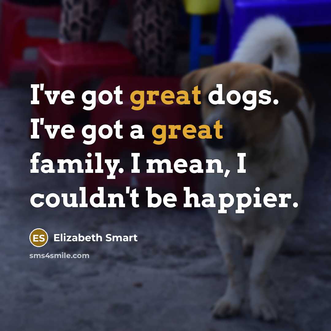 “I've got great dogs. I've got a great family. I…” quote by Elizabeth Smart