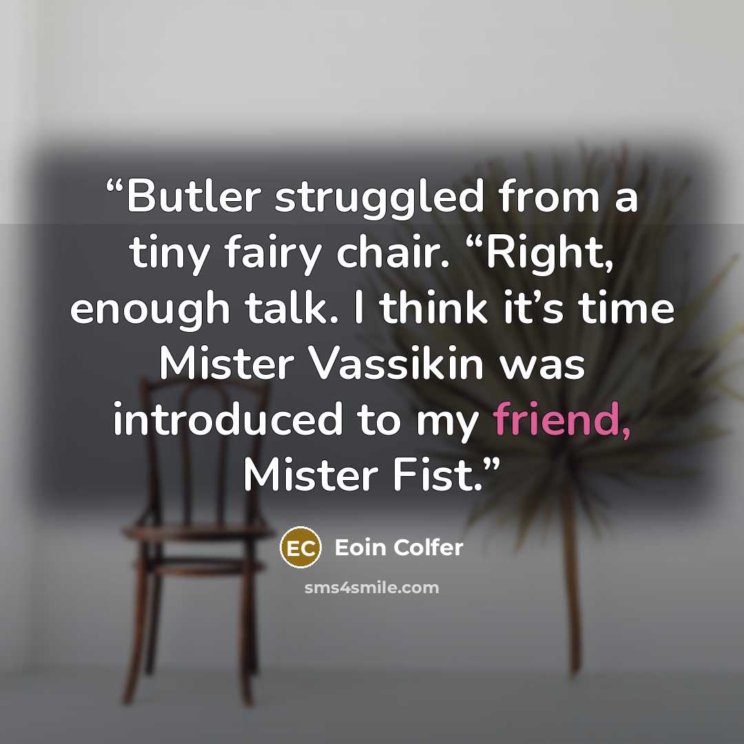 “Butler struggled from a tiny fairy chair. “Right, enough talk. I think it’s time Mister Vassikin was introduced to my friend, Mister Fist.” quote by Eoin Colfer