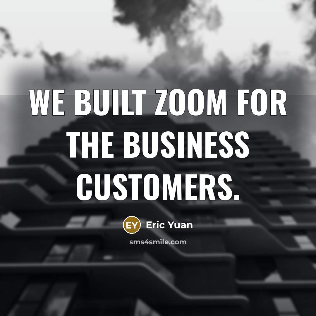“We built Zoom for the business customers.…” quote by Eric Yuan