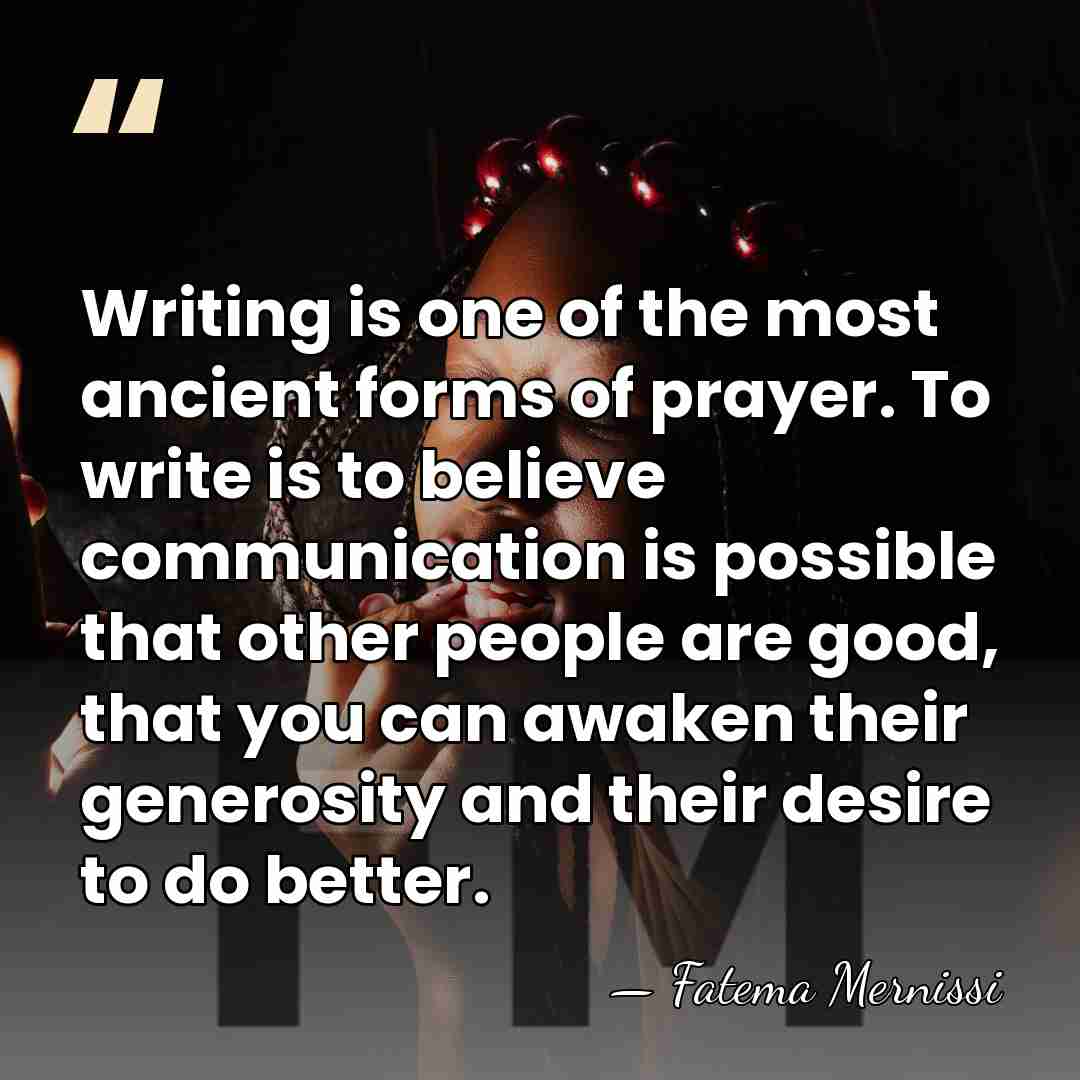 Writing is one of the most ancient forms of prayer. To write&hellip; - Fatema Mernissi
