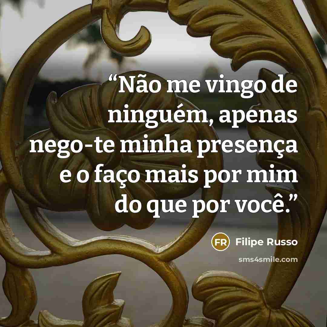“Não me vingo de ninguém, apenas nego-te minha presença e o faço mais por mim do que por você.” quote by Filipe Russo