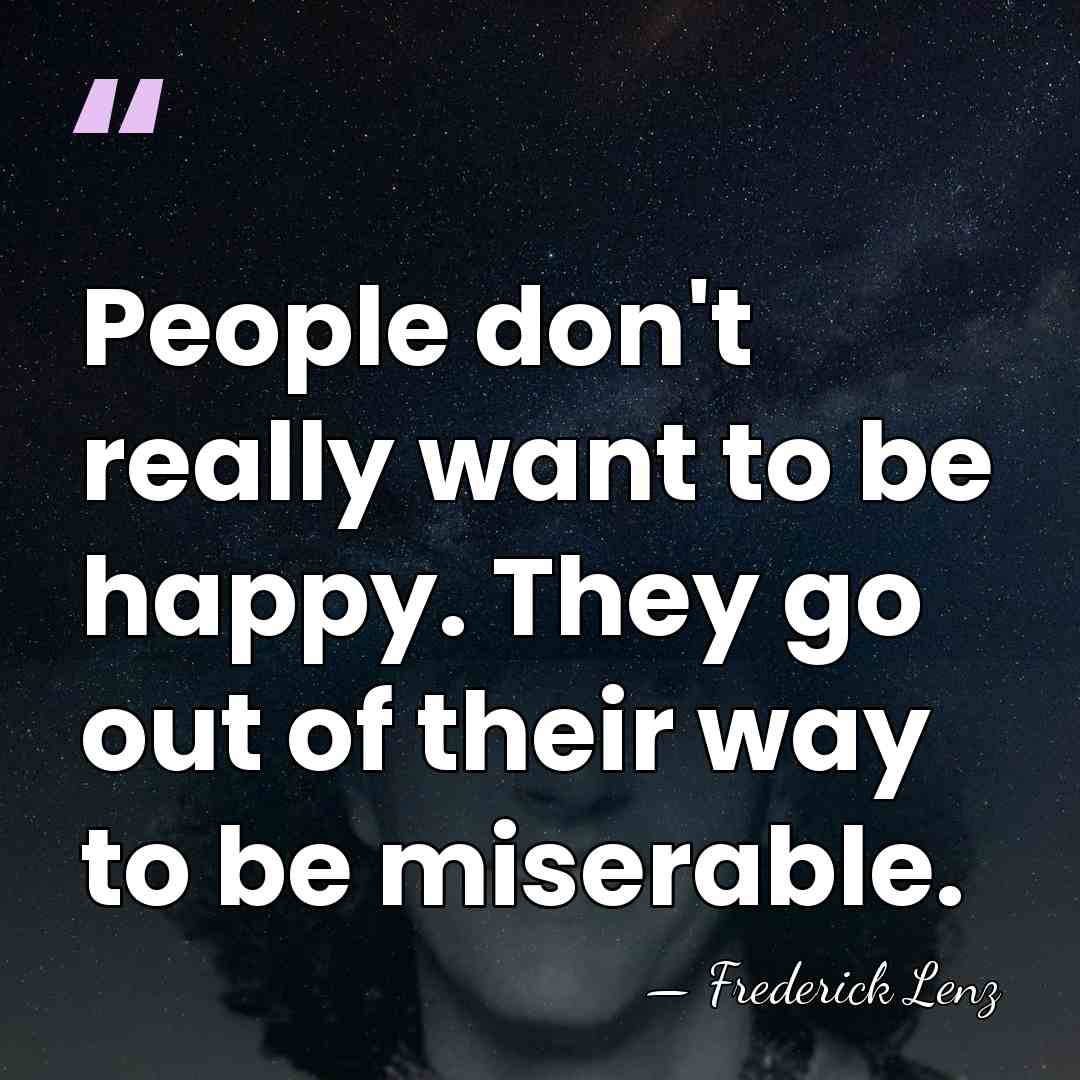 People don't really want to be happy. They go out of their&hellip; - Frederick Lenz