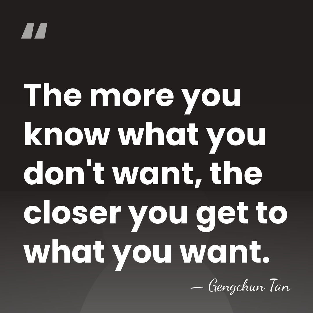 The more you know what you don't want, the closer you get&hellip; - Gengchun Tan