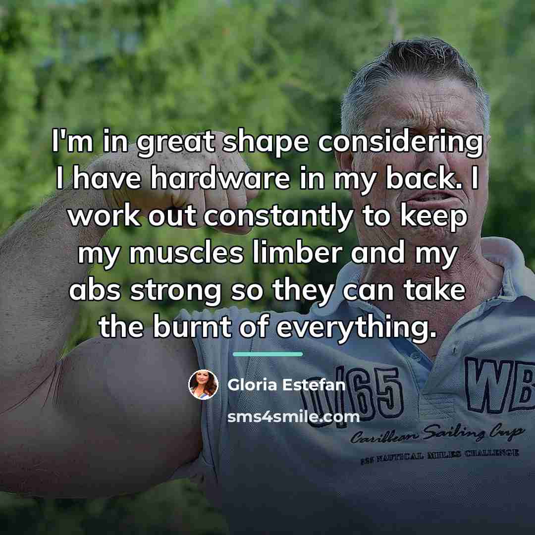 “I'm in great shape considering I have hardware in my…” quote by Gloria Estefan