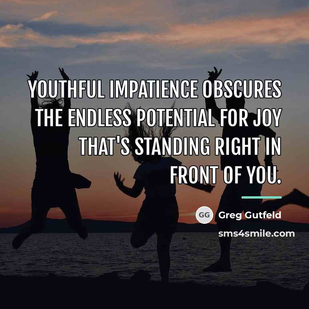 “Youthful impatience obscures the endless potential for joy that's standing…” quote by Greg Gutfeld