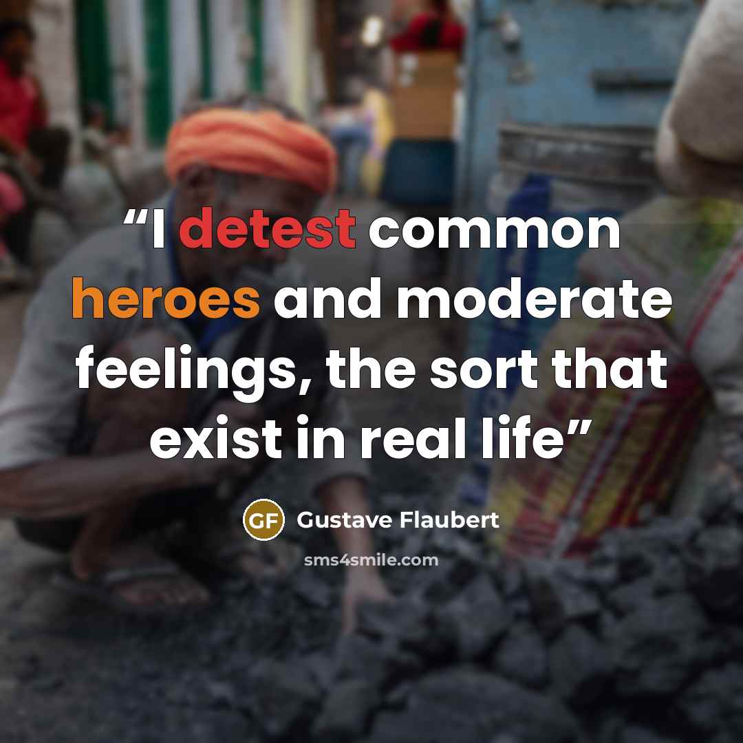 “I detest common heroes and moderate feelings, the sort that exist in real life” quote by Gustave Flaubert