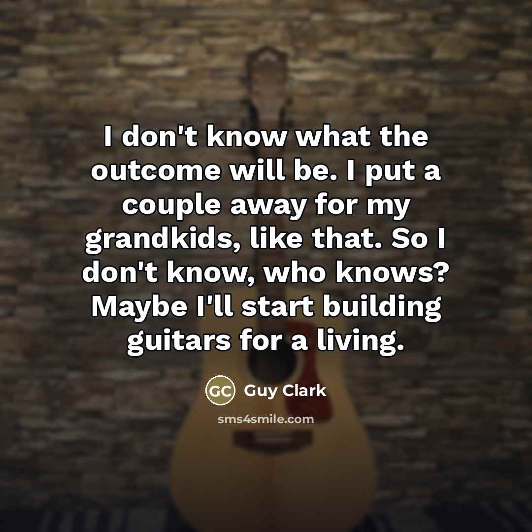 “I don't know what the outcome will be. I put…” quote by Guy Clark