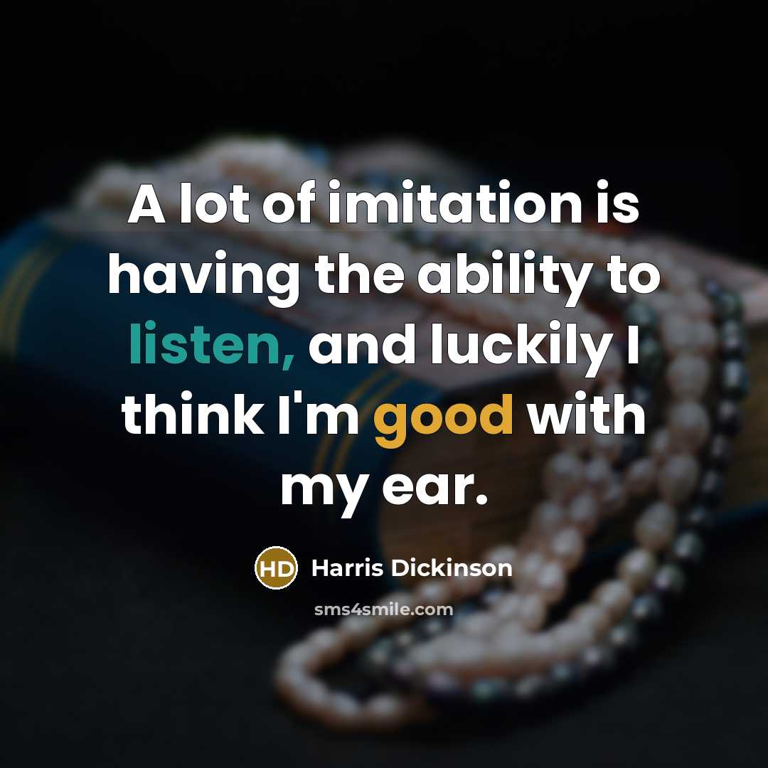 “A lot of imitation is having the ability to listen,…” quote by Harris Dickinson