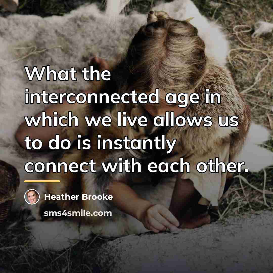 “What the interconnected age in which we live allows us…” quote by Heather Brooke
