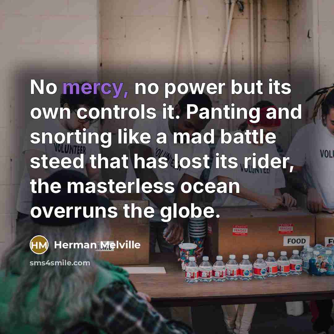 “No mercy, no power but its own controls it. Panting…” quote by Herman Melville