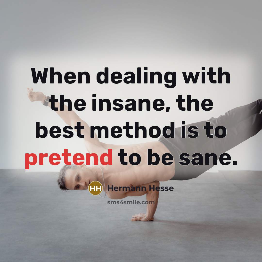 “When dealing with the insane, the best method is to…” quote by Hermann Hesse