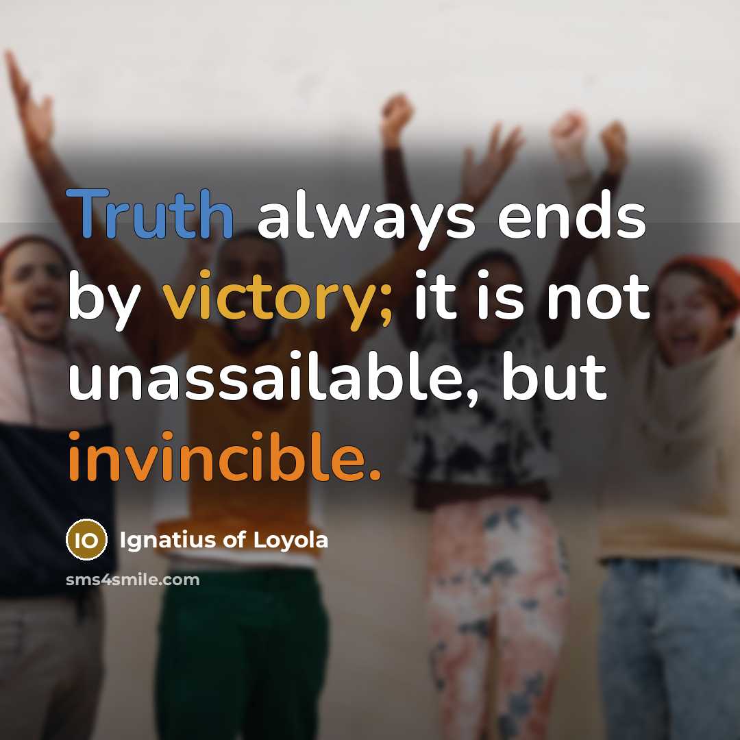 “Truth always ends by victory; it is not unassailable, but…” quote by Ignatius of Loyola