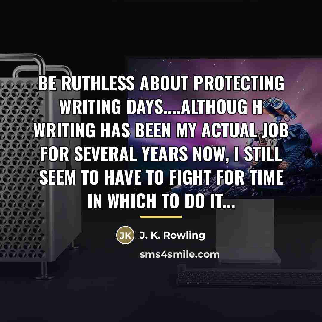 “Be ruthless about protecting writing days....althoug h writing has been…” quote by J. K. Rowling