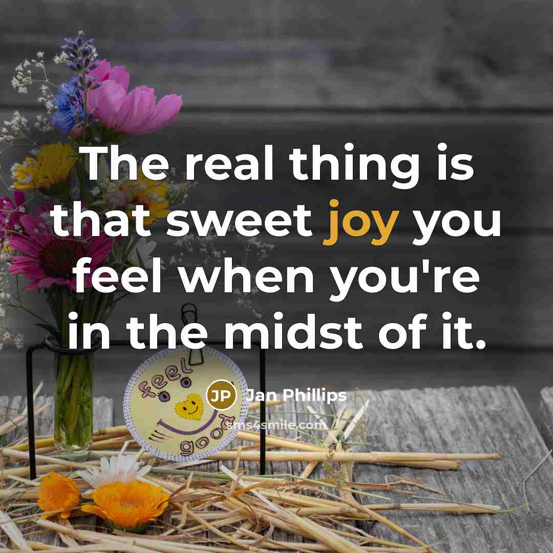 “The real thing is that sweet joy you feel when…” quote by Jan Phillips