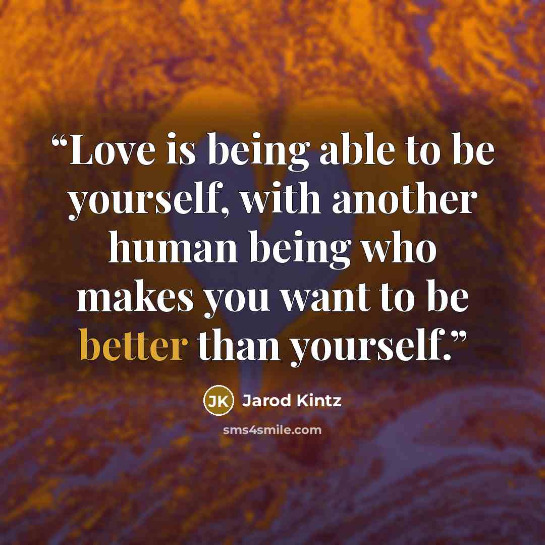 “Love is being able to be yourself, with another human being who makes you want to be better than yourself.” quote by Jarod Kintz